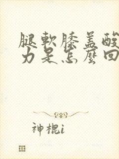 腿软膝盖酸软无力是怎么回事