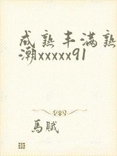 成熟丰满熟妇高潮xxxxx91