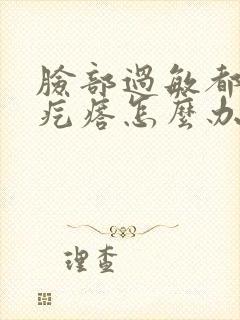 脸部过敏都是小疙瘩怎么办