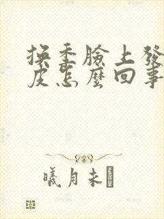 换季脸上发红脱皮怎么回事封面