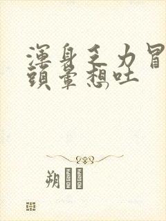 浑身乏力冒冷汗头晕想吐