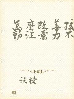 怎么改善孩子多动注意力不集中的办法