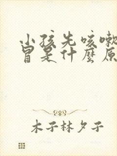 小孩先咳嗽后感冒是什么原因呢