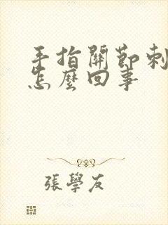 手指关节刺疼是怎么回事