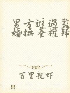 男方进过监狱离婚抚养权归谁