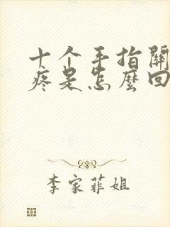 十个手指关节都疼是怎么回事