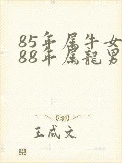 85年属牛女和88年属龙男的婚配怎么样