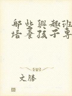 哪些兴趣班可以培养孩子专注力