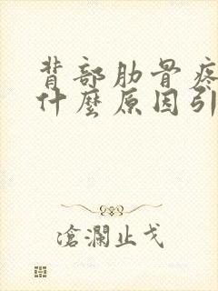 背部肋骨疼痛是什么原因引起的