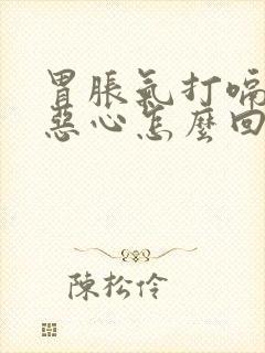 胃胀气打嗝难受恶心怎么回事