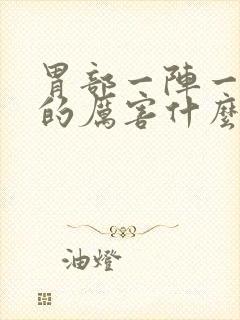 胃部一阵一阵痛的厉害什么原因