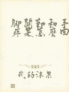 脚关节和手关节疼是怎么回事