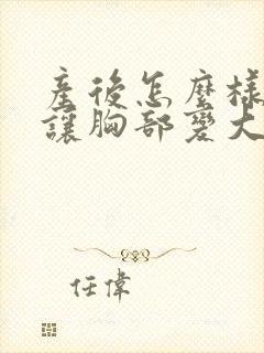 产后怎么样才能让胸部变大