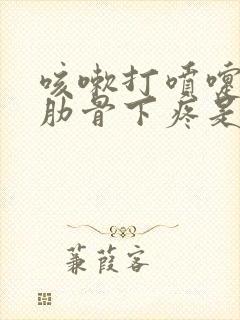 咳嗽打喷嚏左边肋骨下疼是怎么回事