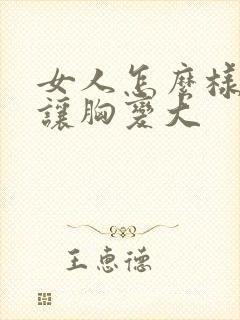 女人怎么样可以让胸变大