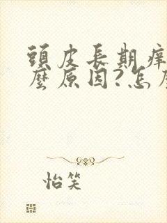 头皮长期痒是什么原因?怎么解决封面