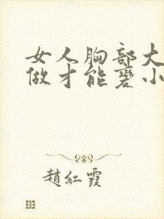 女人胸部大怎么做才能变小