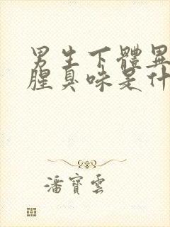 男生下体异味重腥臭味是什么原因怎么办封面