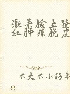 激素脸上发红还红肿痒脱皮