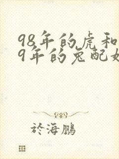 98年的虎和99年的兔配婚姻好不好