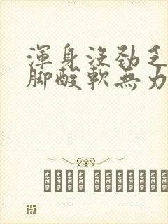 浑身没劲乏力腿脚酸软无力