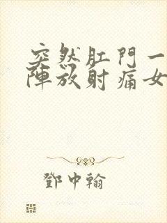 突然肛门一阵一阵放射痛女性