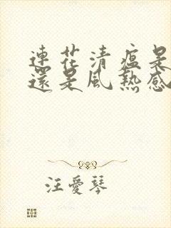 连花清瘟是风寒还是风热感冒