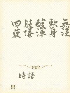 四肢酸软无力很疲倦浑身没劲很累