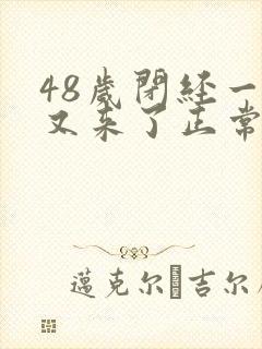 48岁闭经一年又来了正常吗