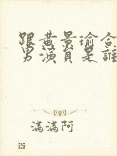 跟黄景瑜合作的男演员是谁