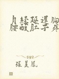 月经延迟胸胀痛腰酸肚子疼