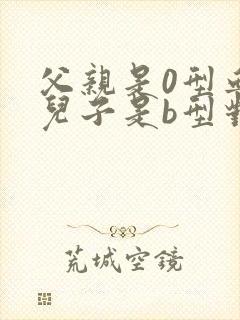 父亲是0型血,儿子是b型对吗