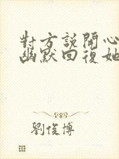 对方说开心怎么幽默回复她