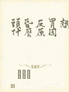 头昏反胃想吐是什么原因