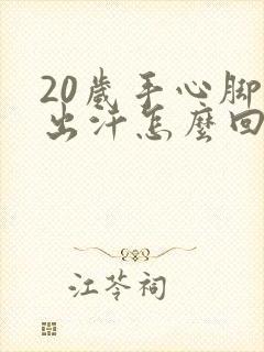 20岁手心脚心出汗怎么回事