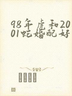 98年虎和2001蛇婚配好不