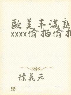 欧美丰满熟妇性xxxx偷拍偷拍