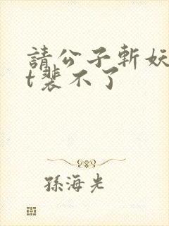 请公子斩妖txt裴不了