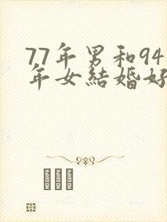 77年男和94年女结婚好不好