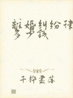 离婚纠纷律师费多少钱