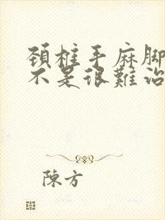 颈椎手麻脚麻是不是很难治