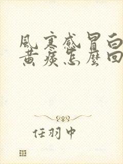 风寒感冒白痰变黄痰怎么回事