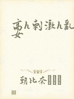 高h刺激h乱亲女