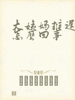 大姨妈推迟1天怎么回事