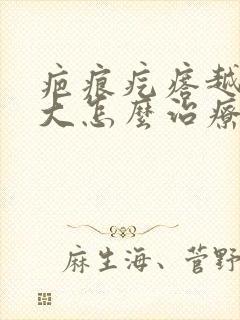 疤痕疙瘩越长越大怎么治疗