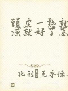 头皮一热就痒一凉就好了怎么回事