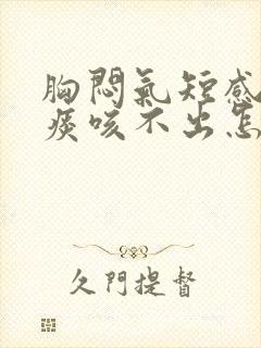 胸闷气短感觉有痰咳不出怎么回事封面