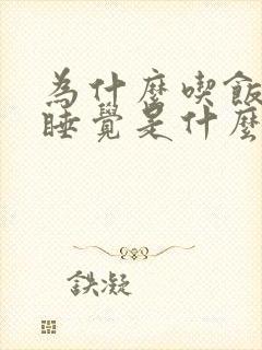 为什么吃饭就想睡觉是什么原因