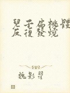 儿子扁桃体发炎反复发烧