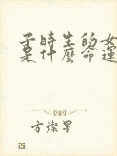 子时生的女孩子是什么命运